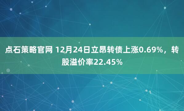 点石策略官网 12月24日立昂转债上涨0.69%，转股溢价率22.45%