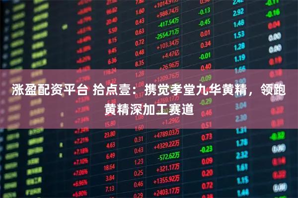 涨盈配资平台 拾点壹：携觉孝堂九华黄精，领跑黄精深加工赛道