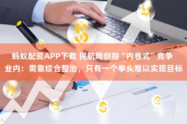 蚂蚁配资APP下载 民航局剑指“内卷式”竞争 业内：需靠综合整治，只有一个拳头难以实现目标
