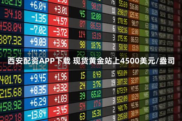 西安配资APP下载 现货黄金站上4500美元/盎司