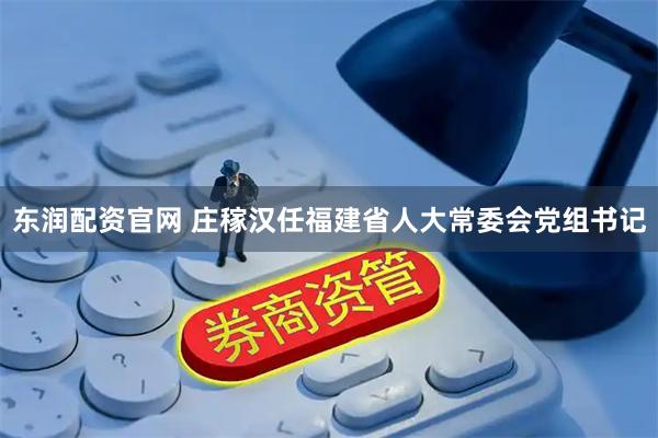 东润配资官网 庄稼汉任福建省人大常委会党组书记