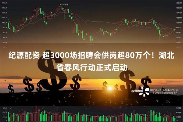 纪源配资 超3000场招聘会供岗超80万个！湖北省春风行动正式启动