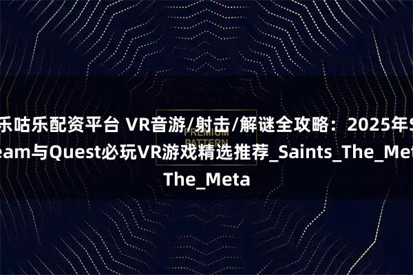 乐咕乐配资平台 VR音游/射击/解谜全攻略：2025年Steam与Quest必玩VR游戏精选推荐_Saints_The_Meta