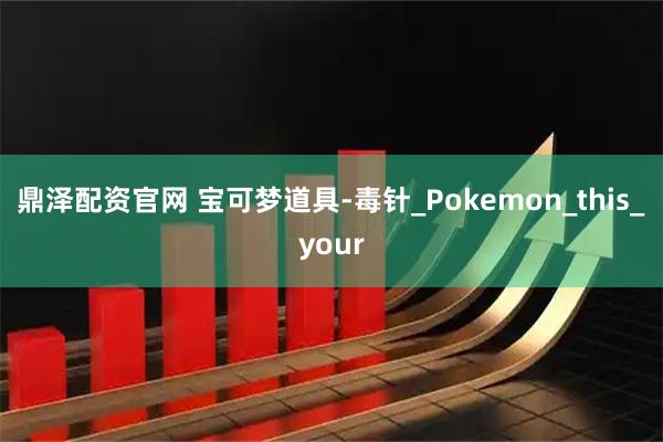 鼎泽配资官网 宝可梦道具-毒针_Pokemon_this_your