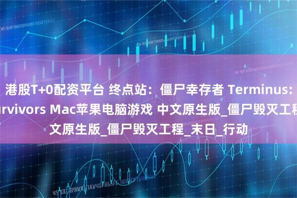 港股T+0配资平台 终点站：僵尸幸存者 Terminus: Zombie Survivors Mac苹果电脑游戏 中文原生版_僵尸毁灭工程_末日_行动