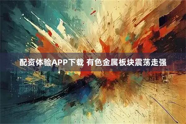 配资体验APP下载 有色金属板块震荡走强