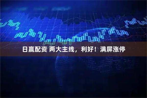 日赢配资 两大主线，利好！满屏涨停