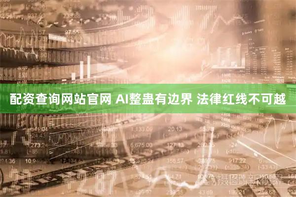配资查询网站官网 AI整蛊有边界 法律红线不可越