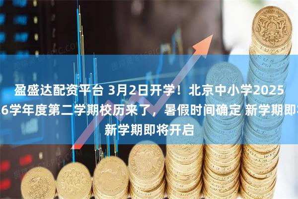 盈盛达配资平台 3月2日开学！北京中小学2025至2026学年度第二学期校历来了，暑假时间确定 新学期即将开启