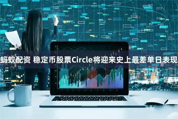 蚂蚁配资 稳定币股票Circle将迎来史上最差单日表现
